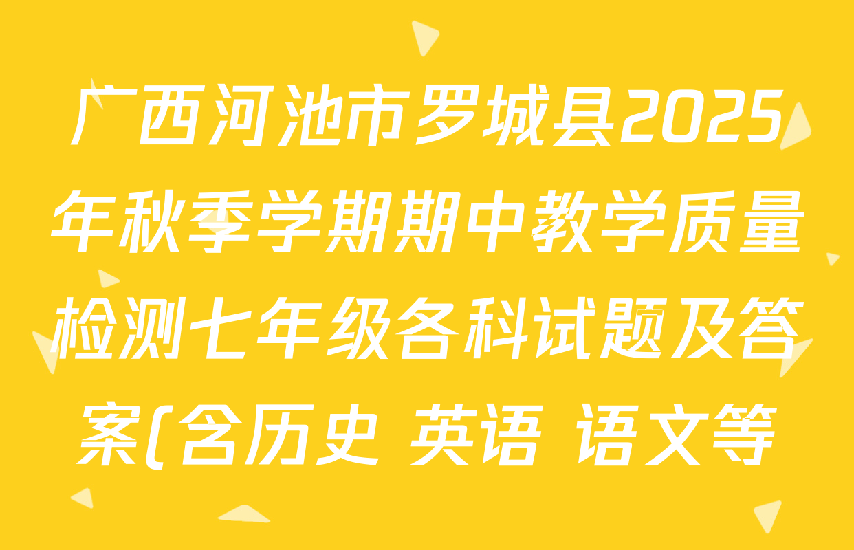 广西河池市罗城县2025年秋季学期期中教学质量检测七年级各科试题及答案(含历史 英语 语文等) 广西河池市罗城县2025年秋季学期期中教学质量检测七年级各科试题及答案(含历史 英语 语文等)